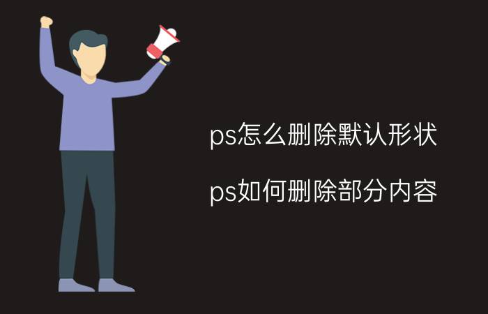 ps怎么删除默认形状 ps如何删除部分内容？